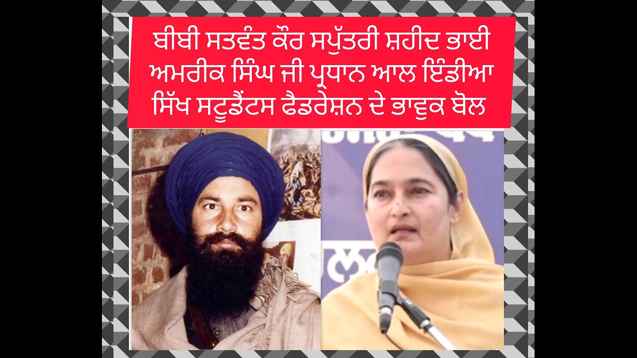 ਬੀਬੀ ਸਤਵੰਤ ਕੌਰ ਸਪੁੱਤਰੀ ਸ਼ਹੀਦ ਭਾਈ ਅਮਰੀਕ ਸਿੰਘ ਪ੍ਰਧਾਨ ਆਲ ਇੰਡੀਆ ਸਿੱਖ ਸਟੂਡੈਂਟਸ ਫੈਡਰੇਸ਼ਨ ਦੇ ਭਾਵੁਕ ਬੋਲ