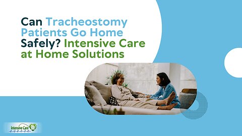 Can Tracheostomy Patients Go Home Safely? | Intensive Care at Home Solutions