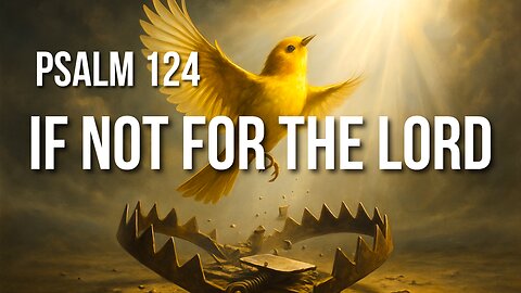 Psalm 124 – The Snare Is Broken: A Testimony of God’s Mighty Help