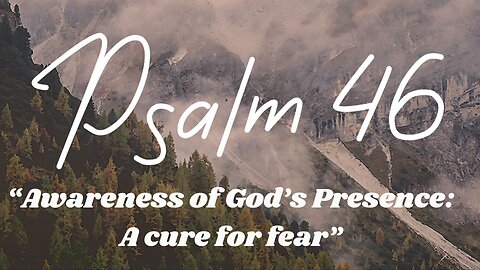 Psalm 46 “Awareness Of God’s Presence: A Cure For Fear”