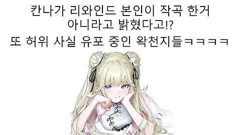 헤비 칸나 사나 본인이 등판해서 리와인드 작곡을 부인했다고 허위 사실 유포중인 왁천지들