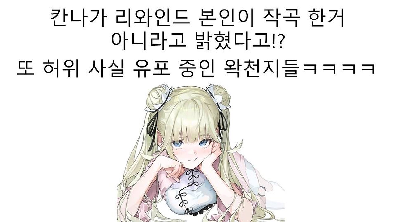 헤비 칸나 사나 본인이 등판해서 리와인드 작곡을 부인했다고 허위 사실 유포중인 왁천지들