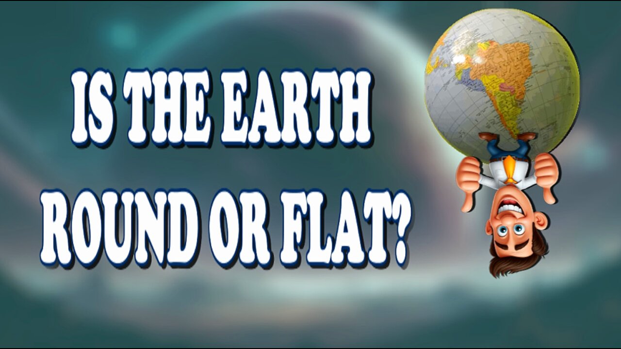 IS THE EARTH ROUND OR FLAT?