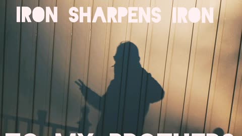 Iron sharpens iron- to my brothers