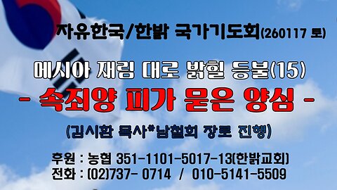 260117(토) 메시아 재림 대로 밝힐 등불(15)-속죄양 피가 묻은 양심 (출12 : 5~13절) [자유한국/한밝 국가기도회 ] 대표 김시환 목사* 남철희 장로