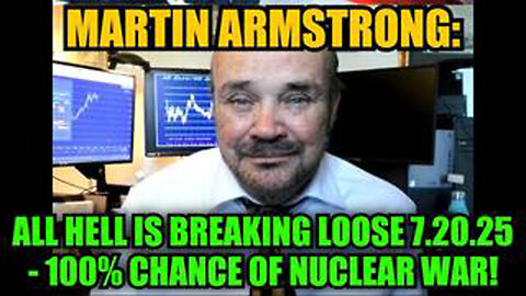 MARTIN ARMSTRONG: ALL HELL IS BREAKING LOOSE 7.20.25 - 100% CHANCE OF NUCLEAR WAR!