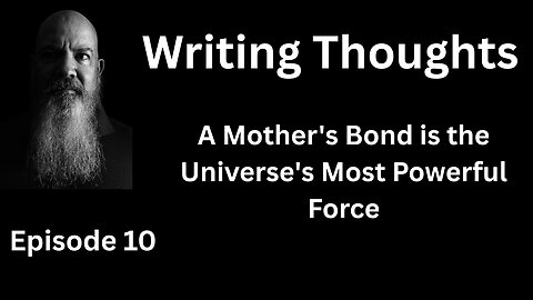Writing Thought 10 - A Mother's Bond is the Universe's Most Powerful Force