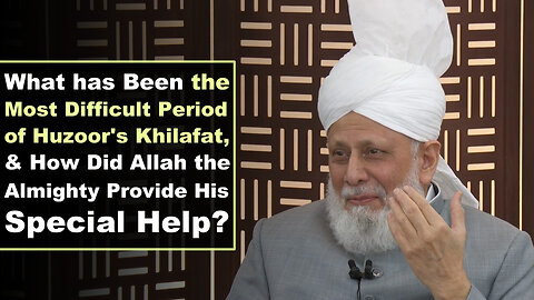 What has Been the Most Difficult Period of Huzoor's Khilafat?