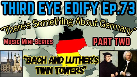 THIRD EYE EDIFY Ep.73 "Bach and Luther's Twin Towers" Music Mini-Series PART TWO