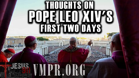 09 May 25, Jesus 911: Thoughts on Pope Leo XIV's First Two Days