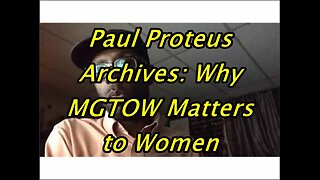 Paul Proteus - MGTOW - Why MGTOW Matters to Women