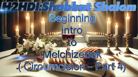 Shabbat - Beginning introÂ toÂ Melchizedek (Circumcision - Part 4)