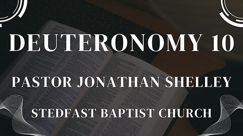 Deuteronomy 10 - Pastor Jonathan Shelley | Stedfast Baptist Church