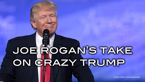 Joe Rogan's Take on Crazy Trump