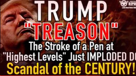 Trump “TREASON”! The Stroke of a Pen at “Highest Levels” D.C. Implodes in Scandal of the CENTURY!