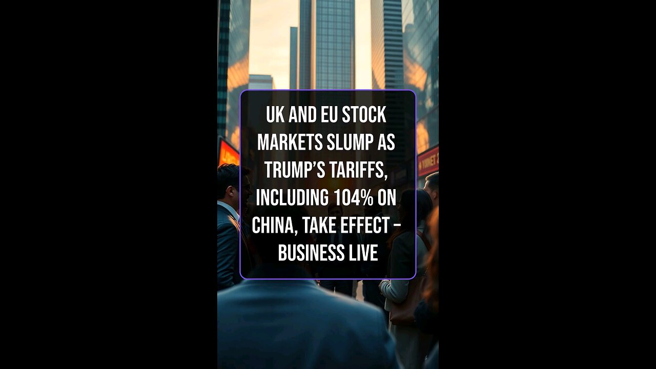 UK and EU stock markets slump as Trump’s tariffs, including 104% on China, take effect – business