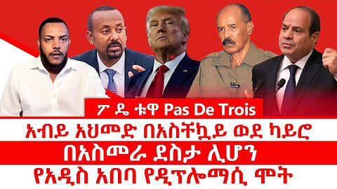 ፖ ዴ ቱዋ Pas De Trois || አብይ አህመድ በአስቸኳይ ወደ ካይሮ || በአስመራ ደስታ ሊሆን || የአዲስ አበባ የዲፕሎማሲ ሞት