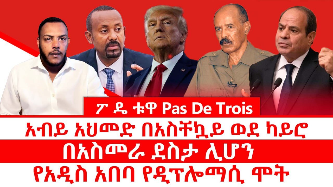 ፖ ዴ ቱዋ Pas De Trois || አብይ አህመድ በአስቸኳይ ወደ ካይሮ || በአስመራ ደስታ ሊሆን || የአዲስ አበባ የዲፕሎማሲ ሞት