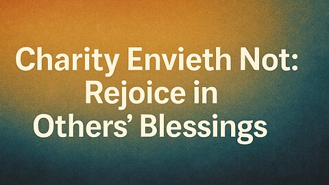 Charity Envieth Not: Rejoice in Others’ Blessings