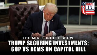 TRUMP SECURING INVESTMENTS; GOP VS DEMS ON CAPITOL HILL