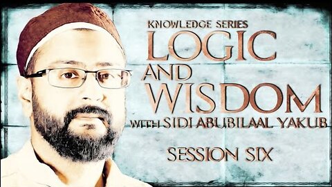 Logic and Wisdom | Session 6 | Sidi AbuBilaal Yakub