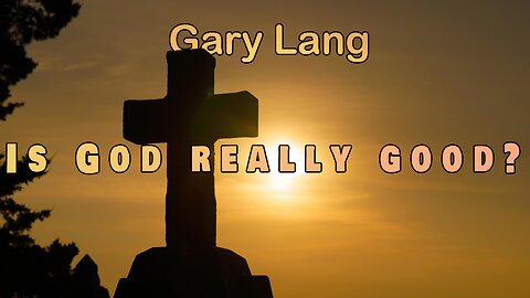 Is God really good? --- Pastor Gary Lang