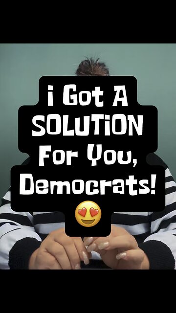 I Got A Solution For You, Democrats! 😍
