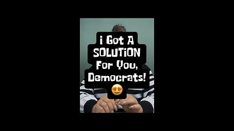 I Got A Solution For You, Democrats! 😍