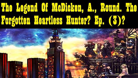 The Legend Of McDicken, A., Round. The Forgotten Heartless Hunter? Ep. (3)? #kingdomhearts3