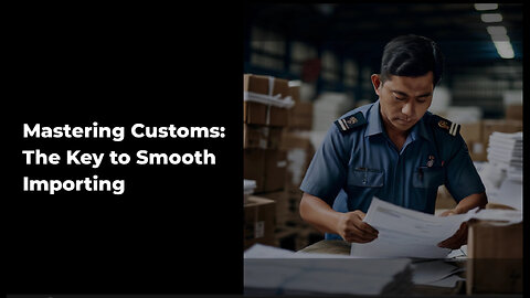 Mastering Customs Compliance: The Key to Successful Importation