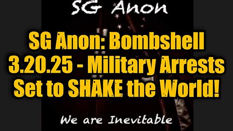 SG Anon: Bombshell 3.20.25 - Military Arrests Set to SHAKE the World!