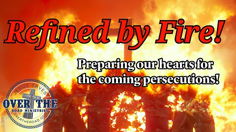 Refined by Fire! Preparing for the coming persecutions.