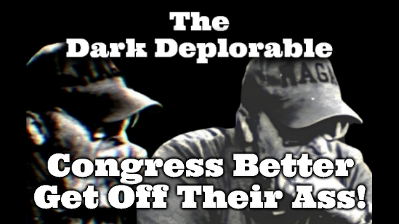 THE DARK DEPLORABLE - Congress Better Get Off Their Ass!
