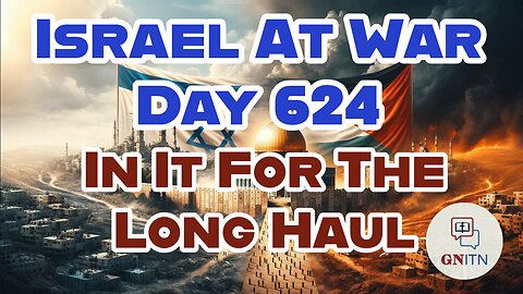 GNITN Special Edition Israel At War Day 624: In It For The Long Haul 