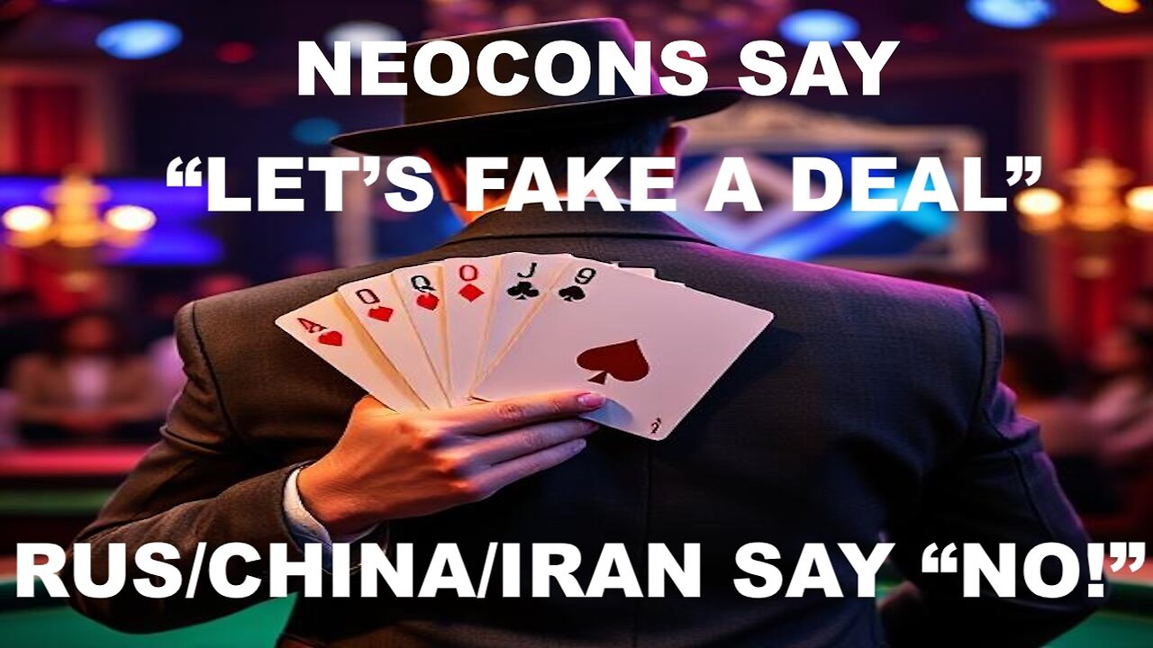 IRAN - NUCLEAR / CHINA -TARIFFS / RUSSIA - UKRAINE - NEOCON'S "LET'S FAKE A DEAL" PLAN IS SINKING