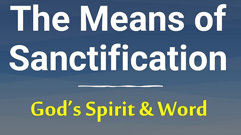 The Means of Sanctification / Holiness: The Holy Spirit and the Word of God, Romans 8:13; John 17:17