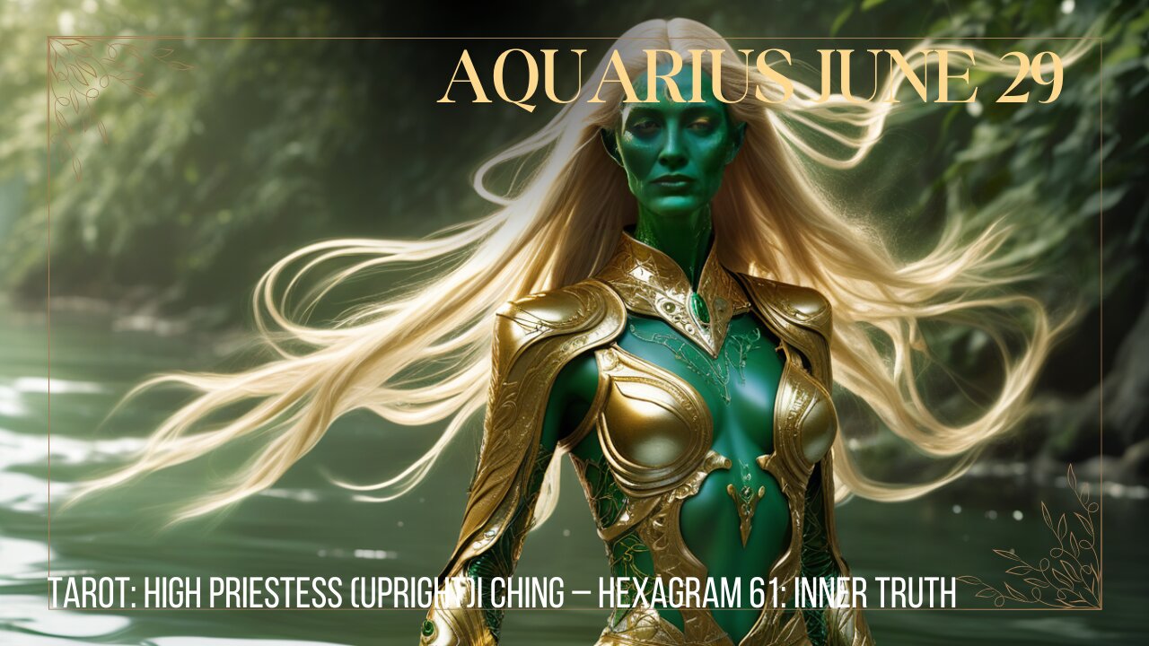 AQUARIUS JUNE 29 High Priestess Hexagram 61 Inner Truth