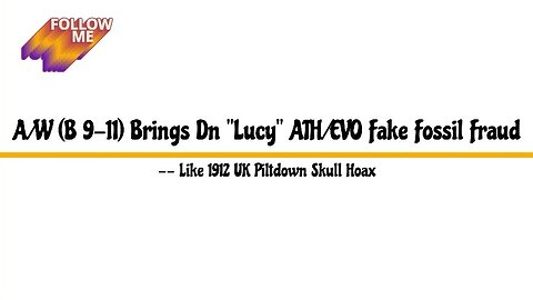 A/W (B 9-11) Brings Dn "Lucy" ATH/EVO Fake Fossil Fraud -- Like 1912 UK Piltdown Skull Hoax