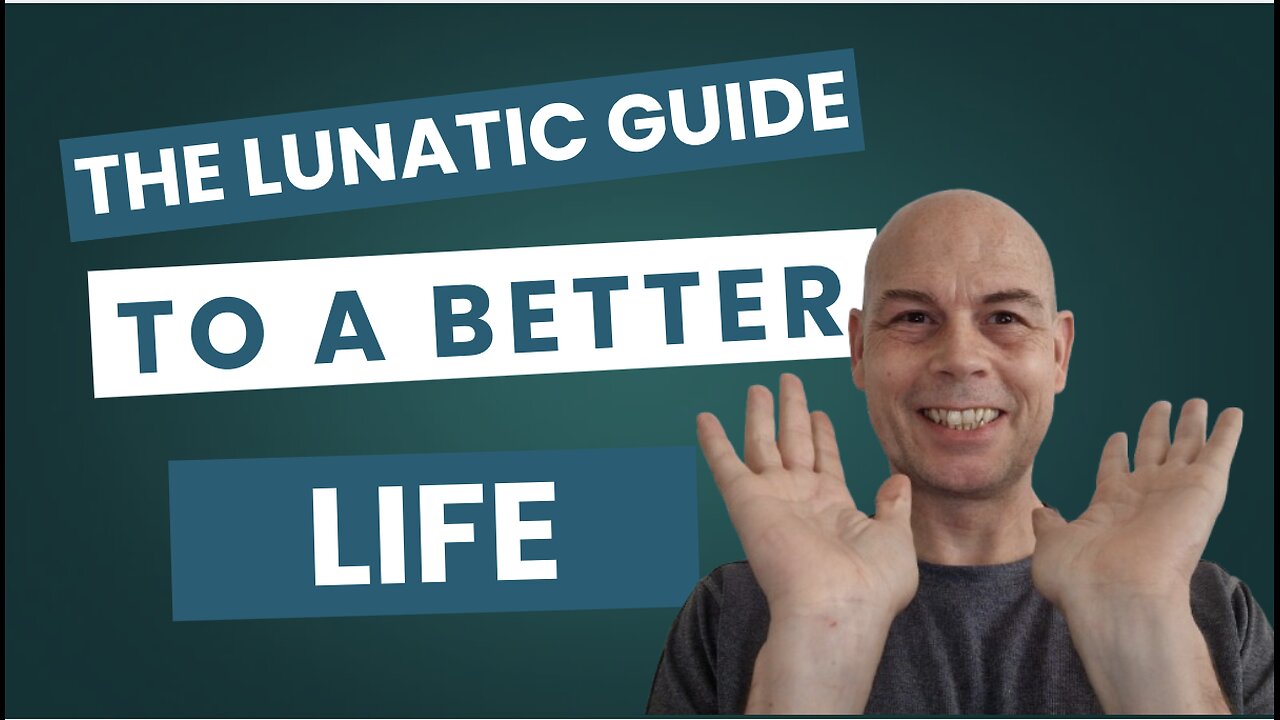The Lunatic Guide To A Better Life...