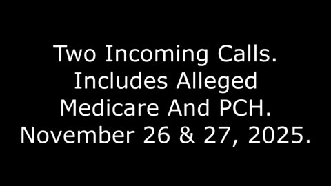 Two Incoming Calls: Includes Alleged Medicare And PCH, November 26 & 27, 2025