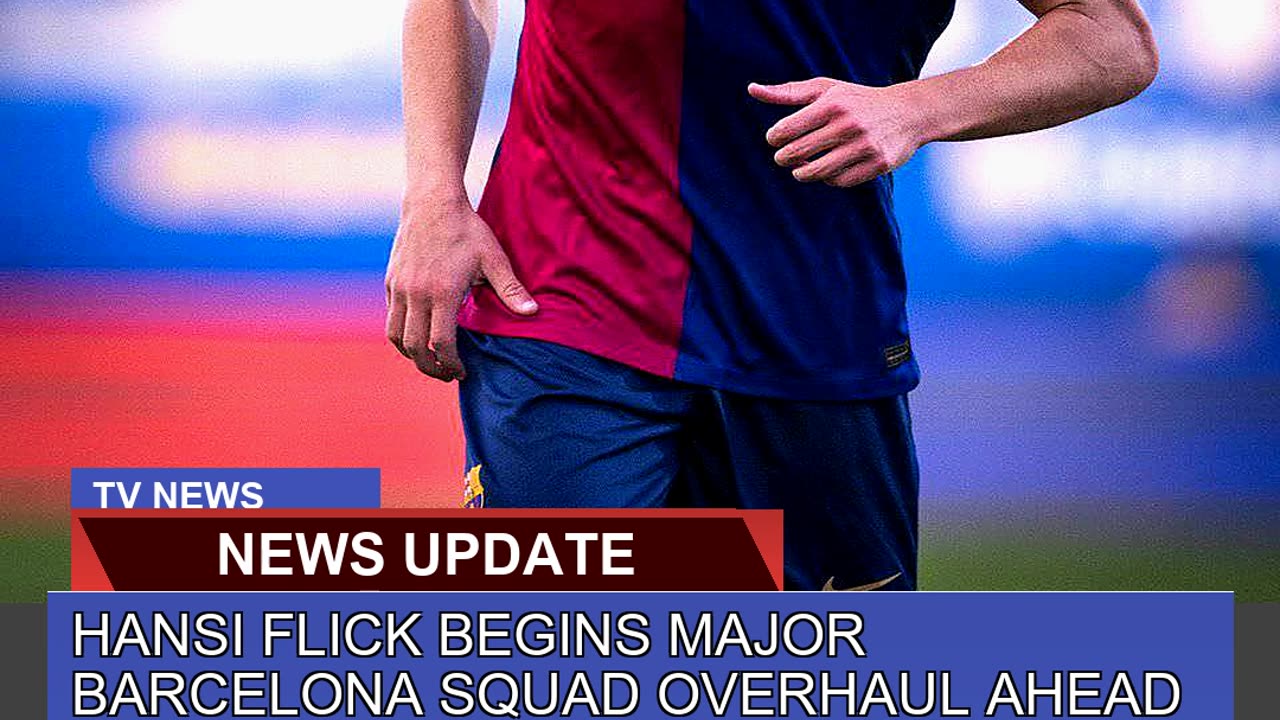 Hansi Flick Begins Major Barcelona Squad Overhaul