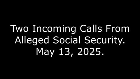 Two Incoming Calls From Alleged Social Security: May 13, 2025