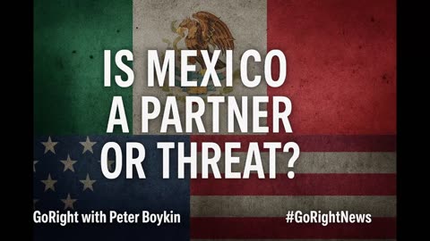 Mexico a Partner or a Threat to America? #GoRight With Peter Boykin #GoRightNews