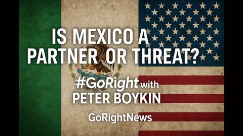 Mexico a Partner or a Threat to America? #GoRight With Peter Boykin #GoRightNews