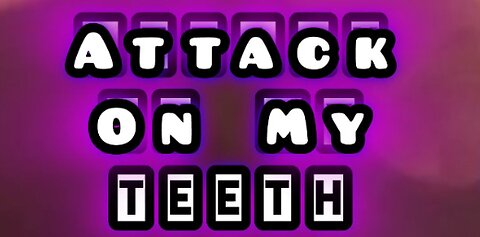 ATTACK ON MY TEETH?!