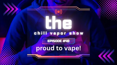 THE CHILL VAPOR SHOW EPISODE #40 - PROUD TO VAPE