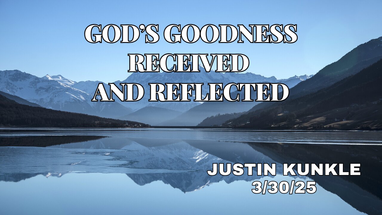 God's Goodness Received and Reflected - Justin Kunkle - 3/30/25
