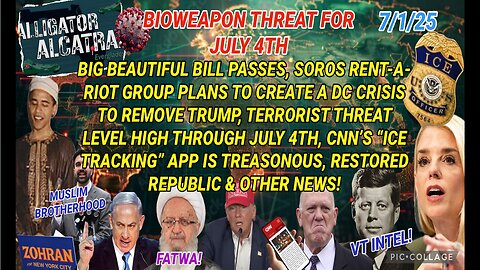 7/1/25 - BIOWEAPON THREAT FOR JULY 4TH: BIG BEAUTIFUL BILL PASSES, SOROS RENT-A-RIOT GROUP PLANS TO CREATE A DC CRISIS TO REMOVE TRUMP, TERRORIST THREAT LEVEL HIGH THROUGH JULY 4TH, CNN'S "ICE TRACKING" APP IS TREASONOUS AND OTHER NEWS..