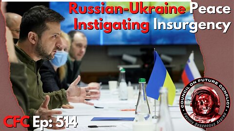 Council on Future Conflict Episode 514 : Russia Ukraine Peace, Instigating Insurgency