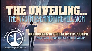 The Unveiling... The Truth Behind the Illusion ~ Andromeda Intergalactic Council ~ Chellea Wilder
